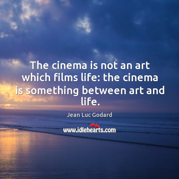 The cinema is not an art which films life: the cinema is something between art and life. Jean Luc Godard Picture Quote