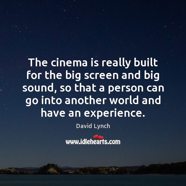 The cinema is really built for the big screen and big sound, David Lynch Picture Quote