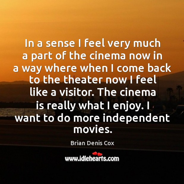 The cinema is really what I enjoy. I want to do more independent movies. Brian Denis Cox Picture Quote