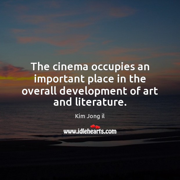 The cinema occupies an important place in the overall development of art and literature. Kim Jong il Picture Quote