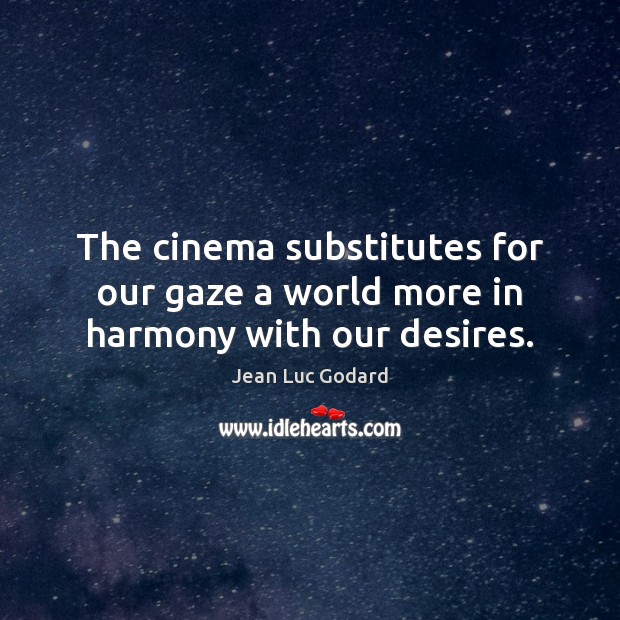 The cinema substitutes for our gaze a world more in harmony with our desires. Jean Luc Godard Picture Quote