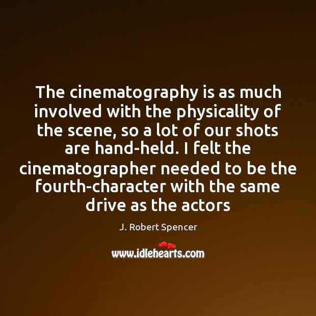 The cinematography is as much involved with the physicality of the scene, J. Robert Spencer Picture Quote