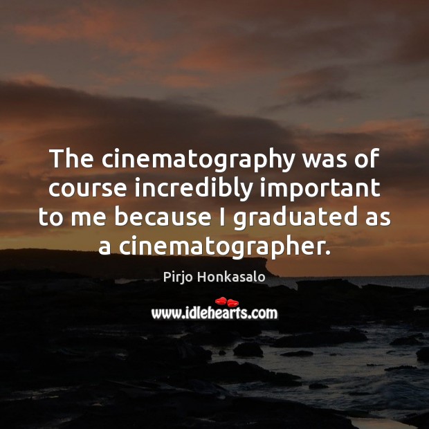 The cinematography was of course incredibly important to me because I graduated Pirjo Honkasalo Picture Quote