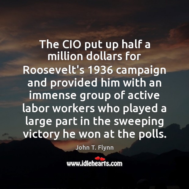 The CIO put up half a million dollars for Roosevelt’s 1936 campaign and John T. Flynn Picture Quote
