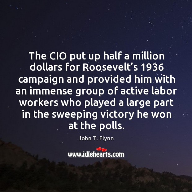 The cio put up half a million dollars for roosevelt’s 1936 campaign and provided him with John T. Flynn Picture Quote
