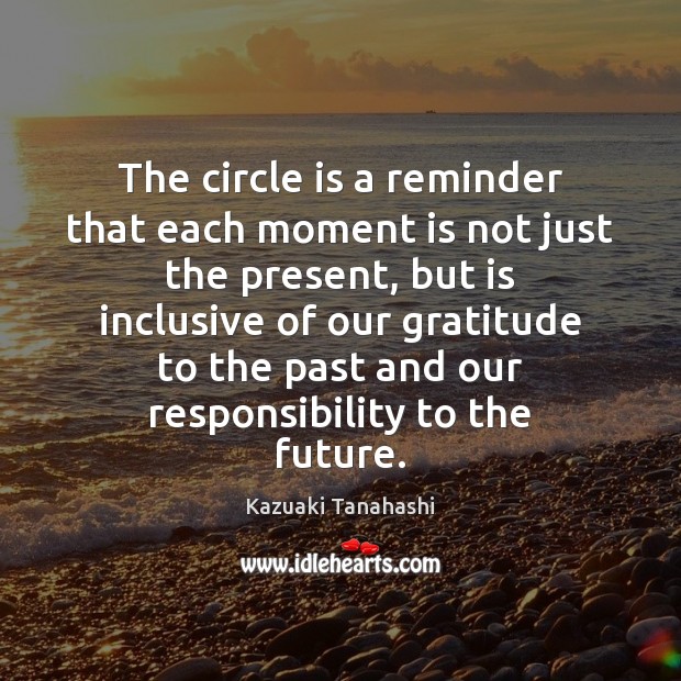 The circle is a reminder that each moment is not just the Kazuaki Tanahashi Picture Quote