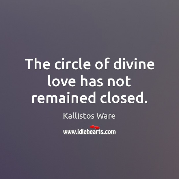 The circle of divine love has not remained closed. Kallistos Ware Picture Quote