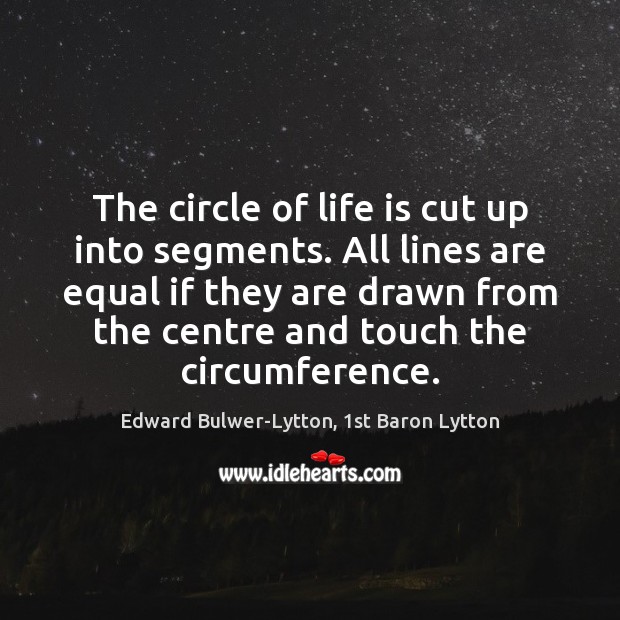 The circle of life is cut up into segments. All lines are Edward Bulwer-Lytton, 1st Baron Lytton Picture Quote
