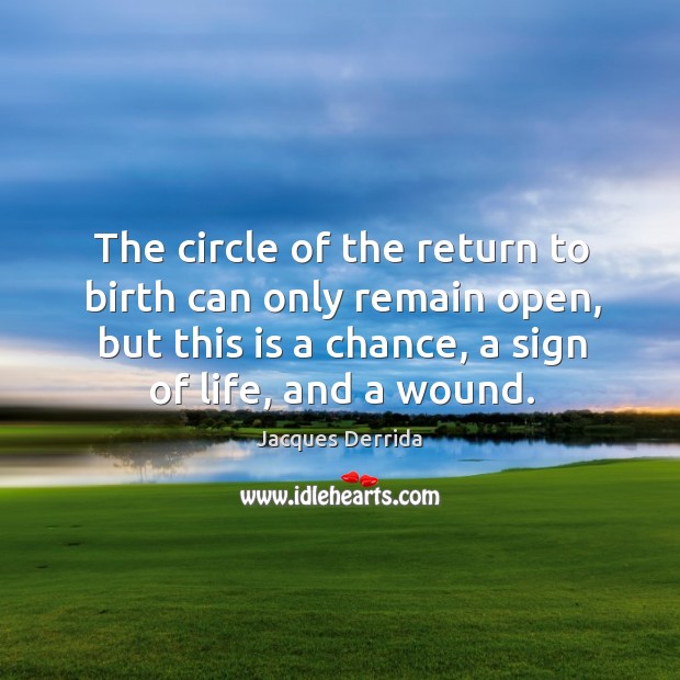 The circle of the return to birth can only remain open, but this is a chance, a sign of life, and a wound. Image
