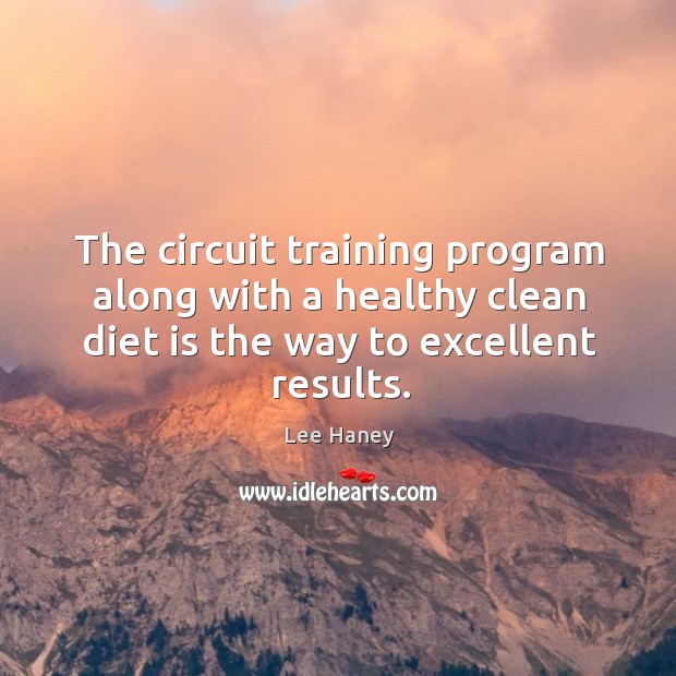 The circuit training program along with a healthy clean diet is the way to excellent results. Lee Haney Picture Quote