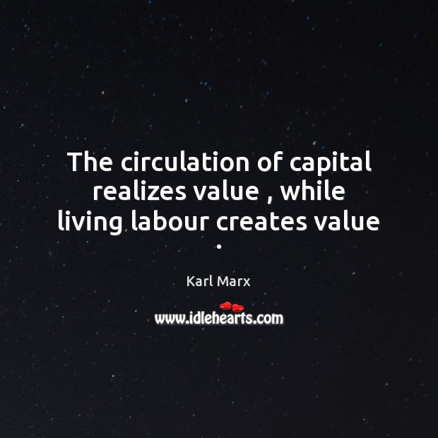 The circulation of capital realizes value , while living labour creates value . Karl Marx Picture Quote