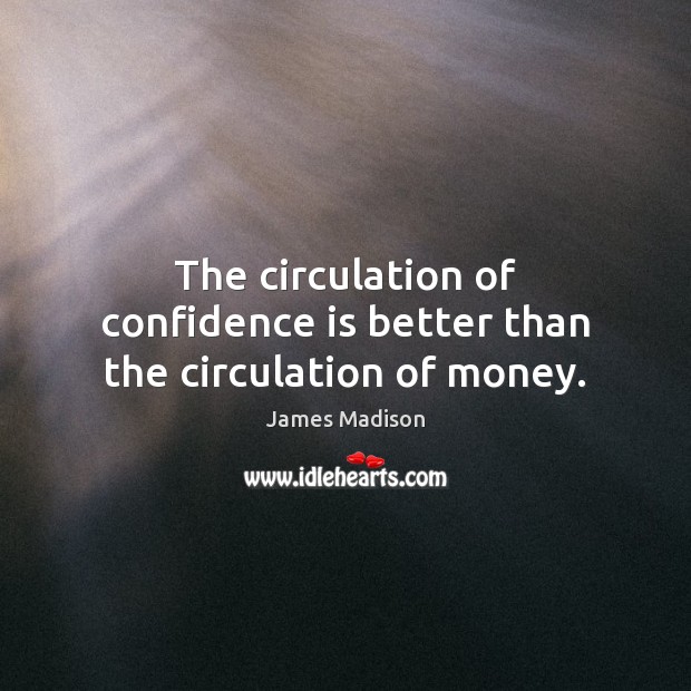 The circulation of confidence is better than the circulation of money. James Madison Picture Quote