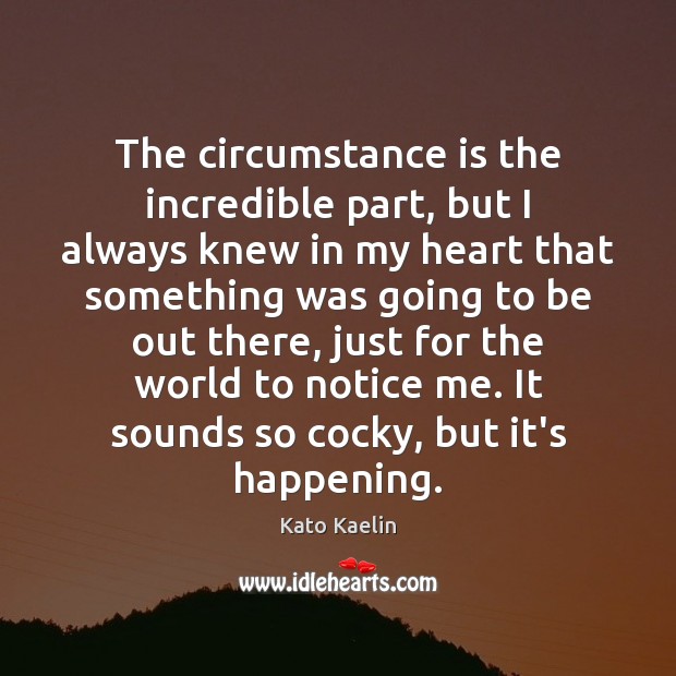 The circumstance is the incredible part, but I always knew in my Image