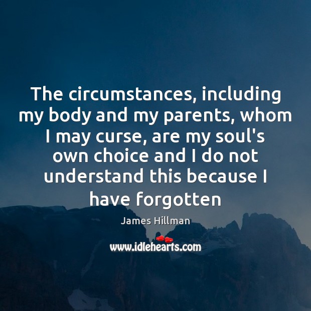 The circumstances, including my body and my parents, whom I may curse, James Hillman Picture Quote