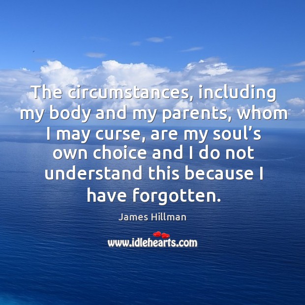 The circumstances, including my body and my parents James Hillman Picture Quote