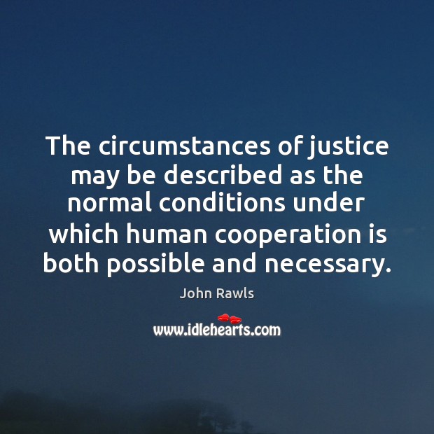 The circumstances of justice may be described as the normal conditions under John Rawls Picture Quote