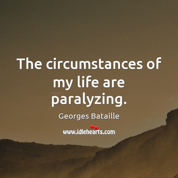 The circumstances of my life are paralyzing. Georges Bataille Picture Quote