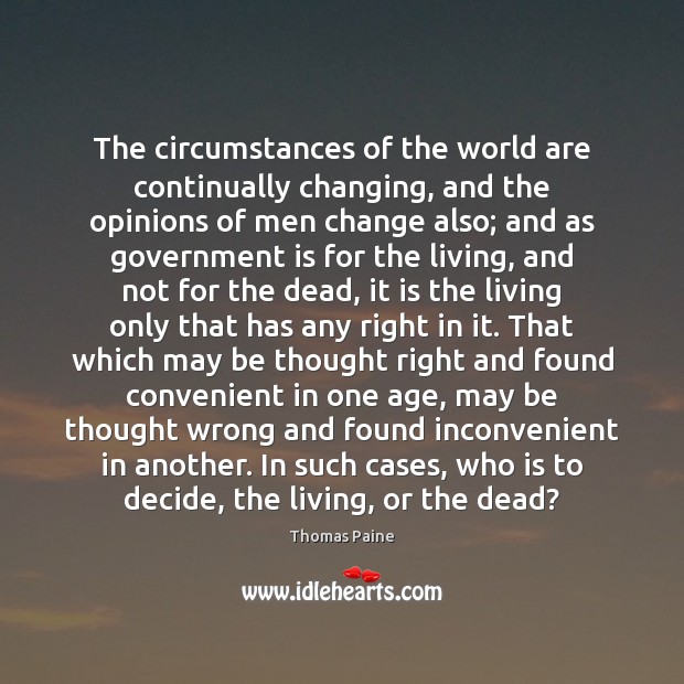 The circumstances of the world are continually changing, and the opinions of Thomas Paine Picture Quote