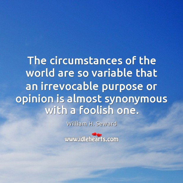 The circumstances of the world are so variable that an irrevocable purpose William H. Seward Picture Quote