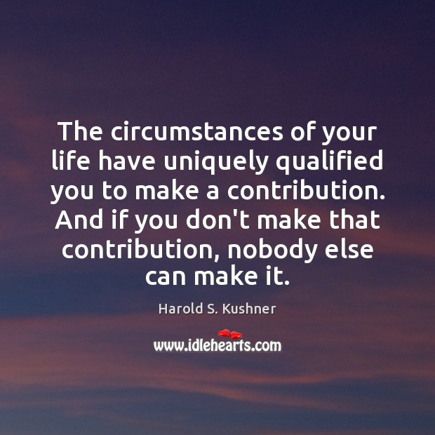 The circumstances of your life have uniquely qualified you to make a Harold S. Kushner Picture Quote