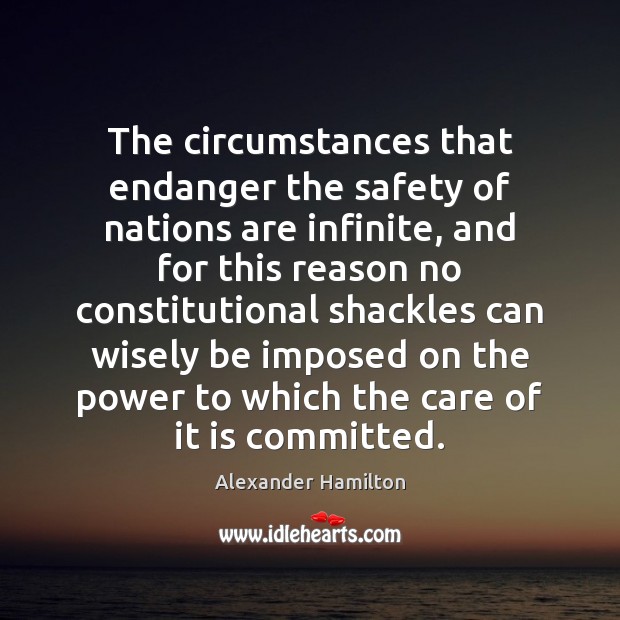The circumstances that endanger the safety of nations are infinite, and for Alexander Hamilton Picture Quote