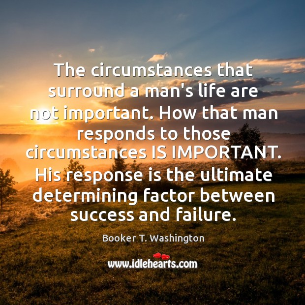 The circumstances that surround a man’s life are not important. How that Booker T. Washington Picture Quote