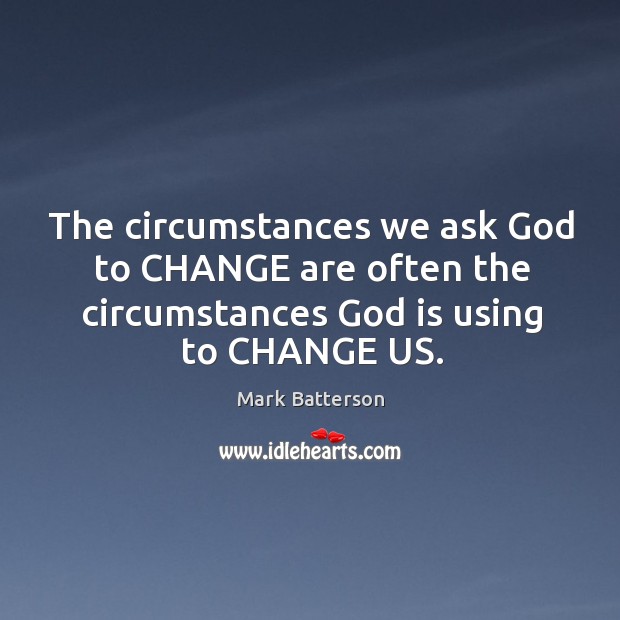 The circumstances we ask God to CHANGE are often the circumstances God Mark Batterson Picture Quote