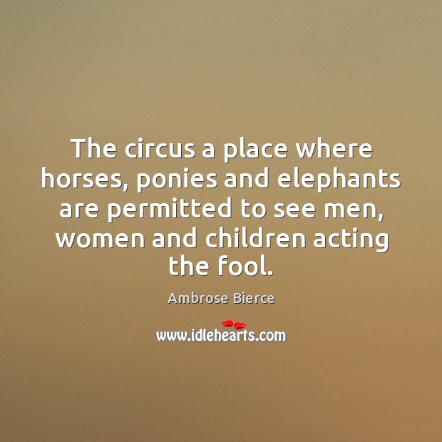 The circus a place where horses, ponies and elephants are permitted to Ambrose Bierce Picture Quote