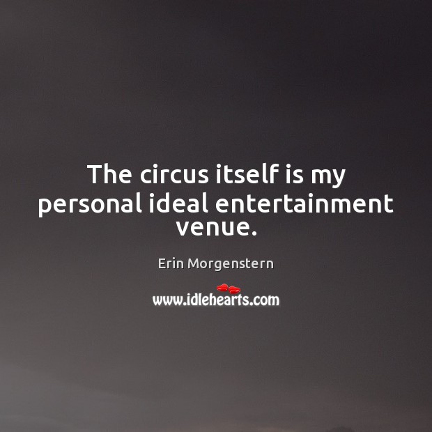 The circus itself is my personal ideal entertainment venue. Erin Morgenstern Picture Quote