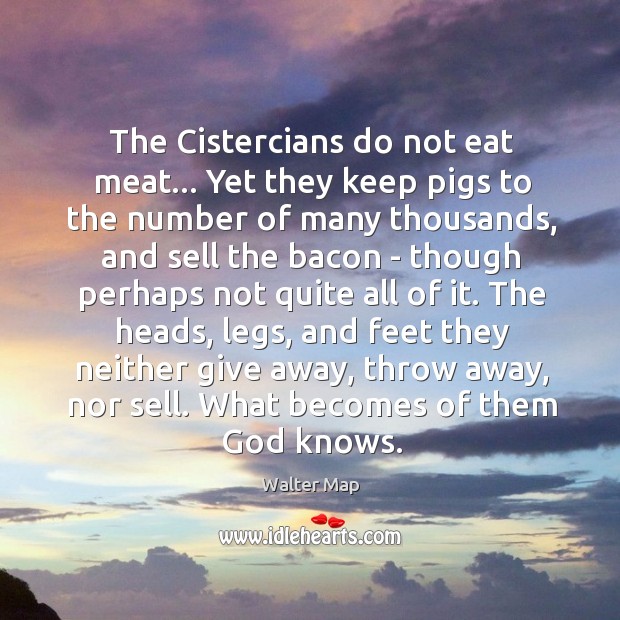 The Cistercians do not eat meat… Yet they keep pigs to the Walter Map Picture Quote