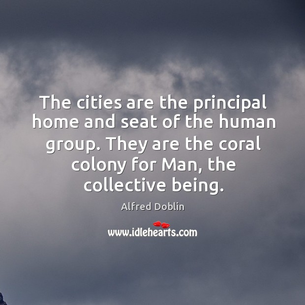 The cities are the principal home and seat of the human group. Alfred Doblin Picture Quote