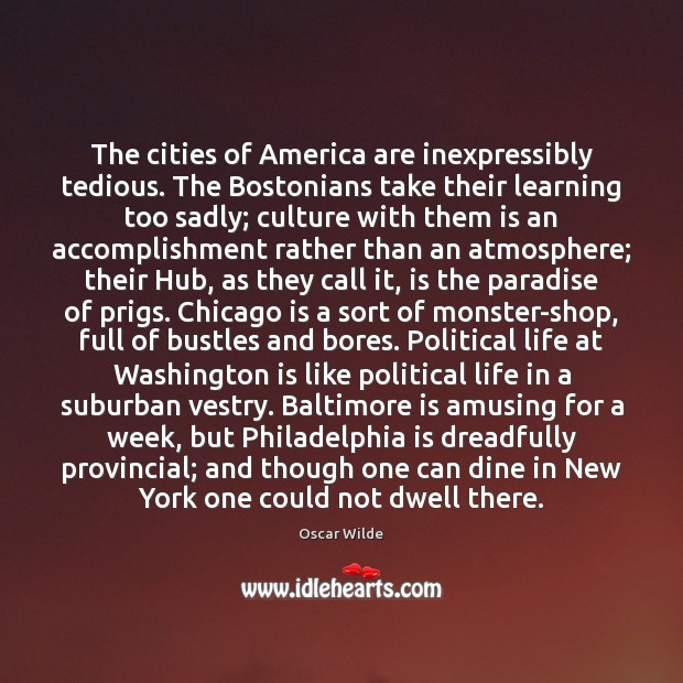 The cities of America are inexpressibly tedious. The Bostonians take their learning Oscar Wilde Picture Quote