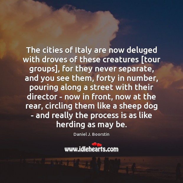 The cities of Italy are now deluged with droves of these creatures [ Daniel J. Boorstin Picture Quote