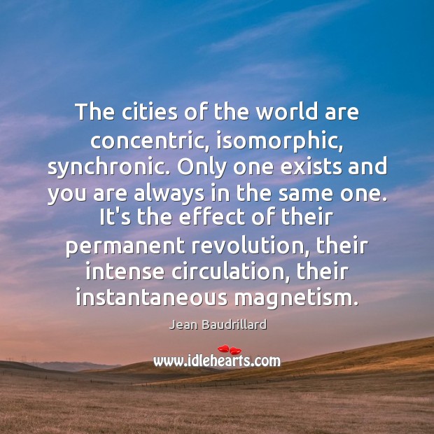The cities of the world are concentric, isomorphic, synchronic. Only one exists Jean Baudrillard Picture Quote