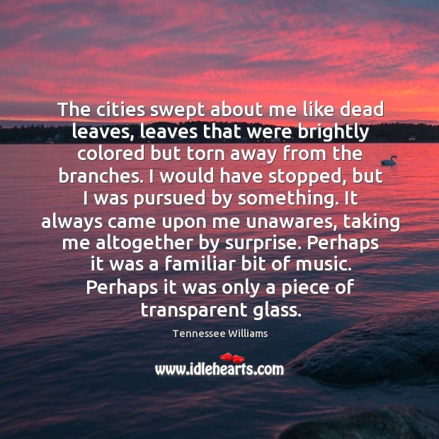The cities swept about me like dead leaves, leaves that were brightly Tennessee Williams Picture Quote