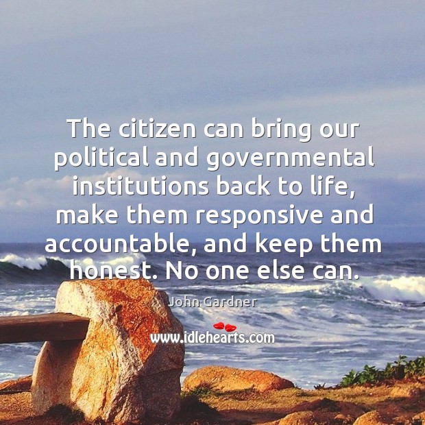 The citizen can bring our political and governmental institutions back to life John Gardner Picture Quote