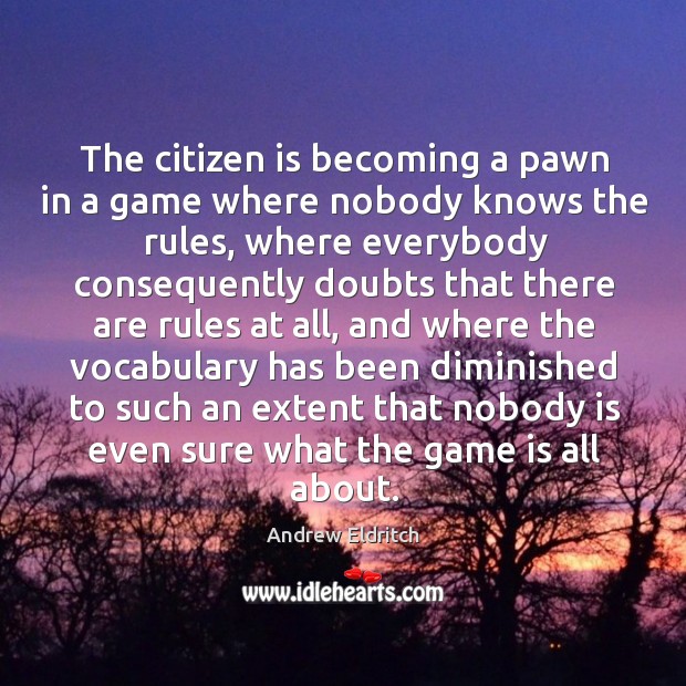 The citizen is becoming a pawn in a game where nobody knows the rules, where everybody Andrew Eldritch Picture Quote
