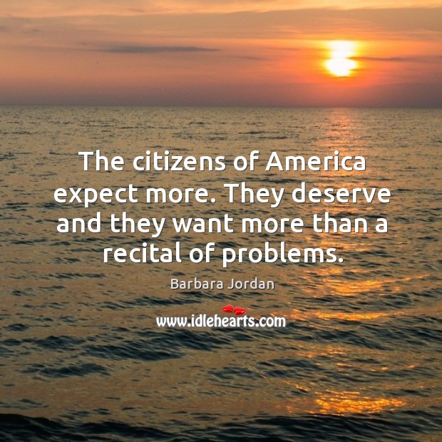 The citizens of america expect more. They deserve and they want more than a recital of problems. Barbara Jordan Picture Quote