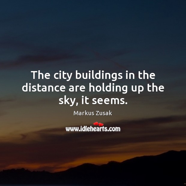 The city buildings in the distance are holding up the sky, it seems. Markus Zusak Picture Quote