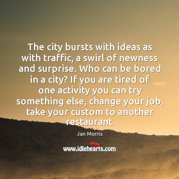 The city bursts with ideas as with traffic, a swirl of newness Jan Morris Picture Quote