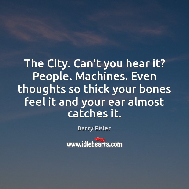 The City. Can’t you hear it? People. Machines. Even thoughts so thick Barry Eisler Picture Quote