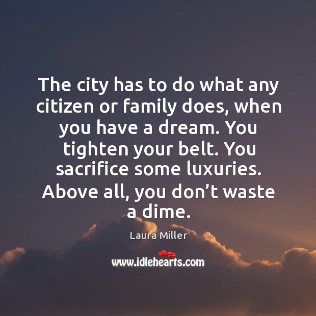The city has to do what any citizen or family does, when you have a dream. Laura Miller Picture Quote