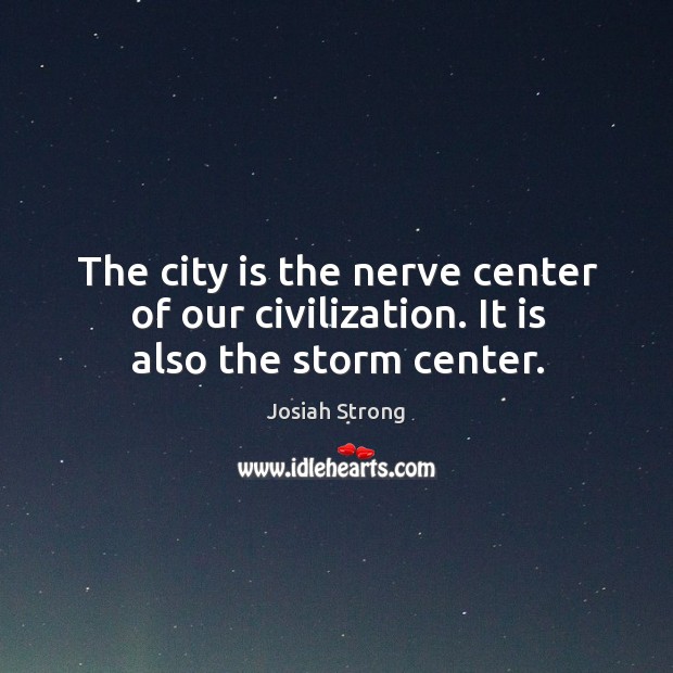 The city is the nerve center of our civilization. It is also the storm center. Josiah Strong Picture Quote