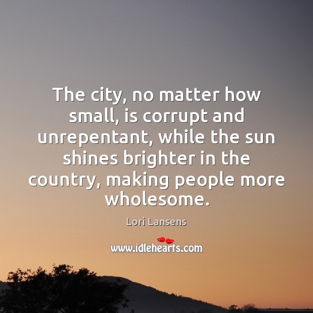The city, no matter how small, is corrupt and unrepentant, while the Lori Lansens Picture Quote