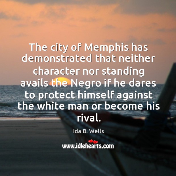 The city of memphis has demonstrated that neither character nor standing avails the Ida B. Wells Picture Quote