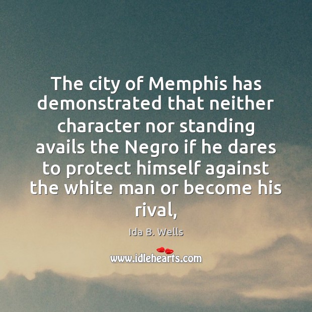 The city of Memphis has demonstrated that neither character nor standing avails Ida B. Wells Picture Quote