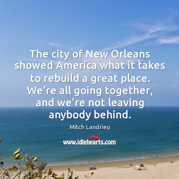 The city of new orleans showed america what it takes to rebuild a great place. Mitch Landrieu Picture Quote
