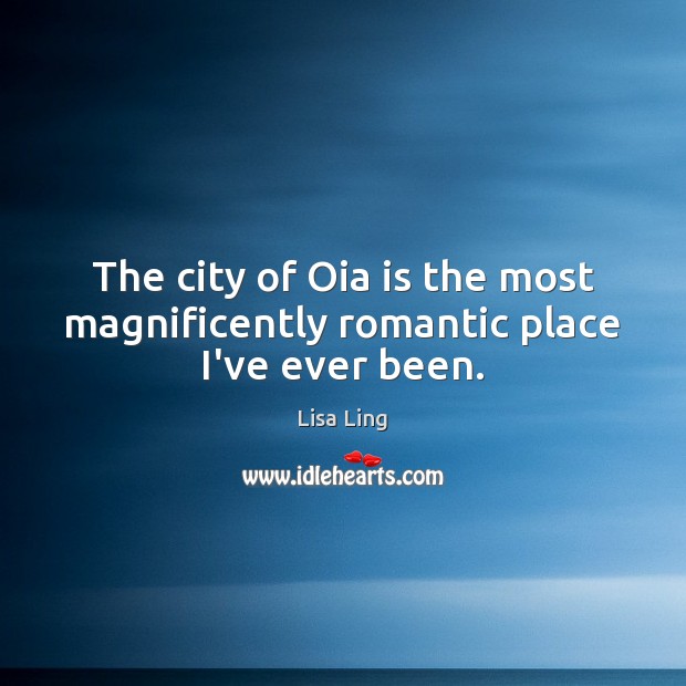 The city of Oia is the most magnificently romantic place I’ve ever been. Lisa Ling Picture Quote