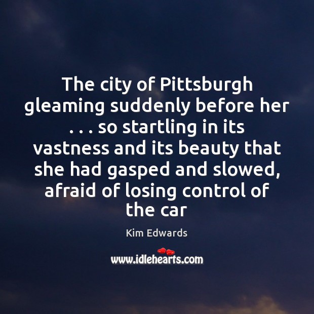 The city of Pittsburgh gleaming suddenly before her . . . so startling in its Kim Edwards Picture Quote