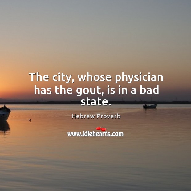 The city, whose physician has the gout, is in a bad state. Hebrew Proverbs Image